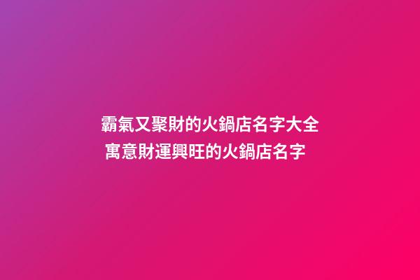 霸氣又聚財的火鍋店名字大全 寓意財運興旺的火鍋店名字-第1張-店鋪起名-玄機派